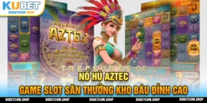 NổH Hũ AZTEC tìm kho báu săn thưởng hấp dẫn