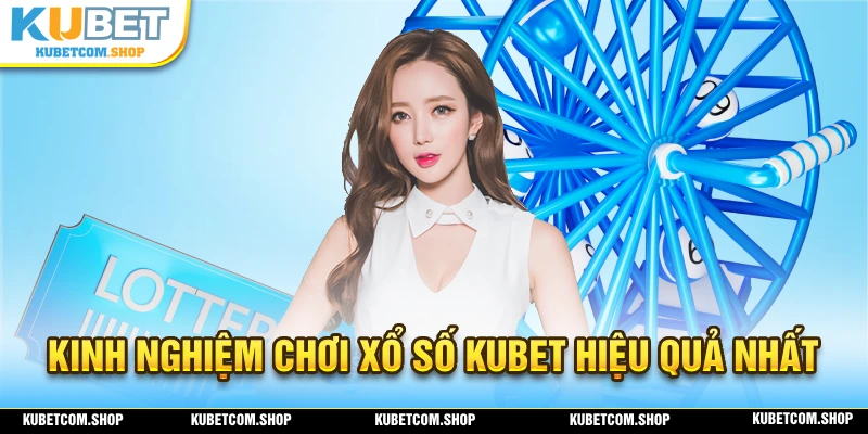 Tổng hợp những kinh nghiệm chơi xổ số KUBET hiệu quả nhất