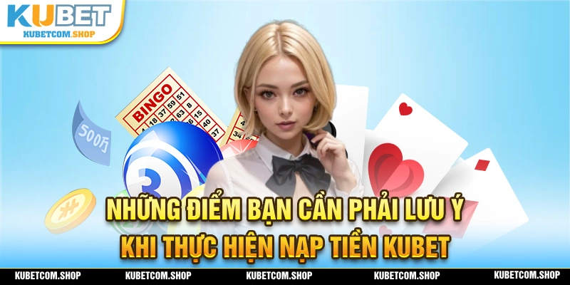 Lưu ý cần thực hiện trong quá trình nạp tiền KUBET